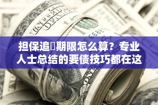 济南担保追償期限怎么算？专业人士总结的要债技巧都在这里了