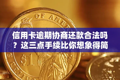 济南信用卡逾期协商还款合法吗？这三点手续比你想象得简单