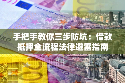 济南手把手教你三步防坑：借款抵押全流程法律避雷指南