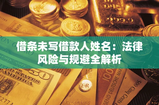 济南借条未写借款人姓名：法律风险与规避全解析
