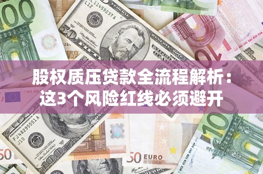 济南股权质压贷款全流程解析：这3个风险红线必须避开