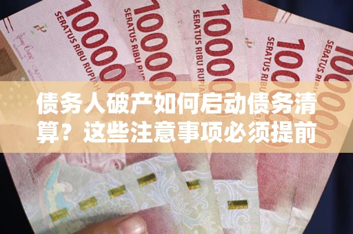 济南债务人破产如何启动债务清算？这些注意事项必须提前知道