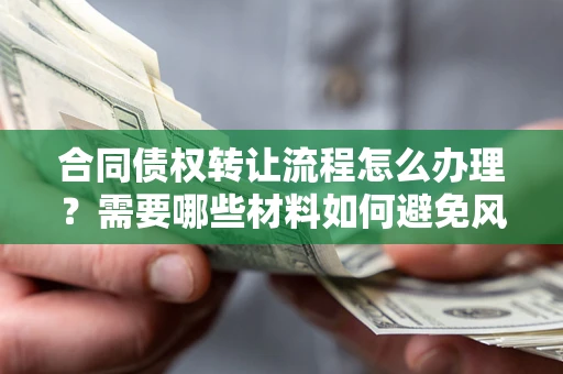 济南合同债权转让流程怎么办理？需要哪些材料如何避免风险？