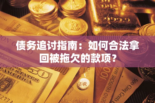 济南债务追讨指南：如何合法拿回被拖欠的款项？