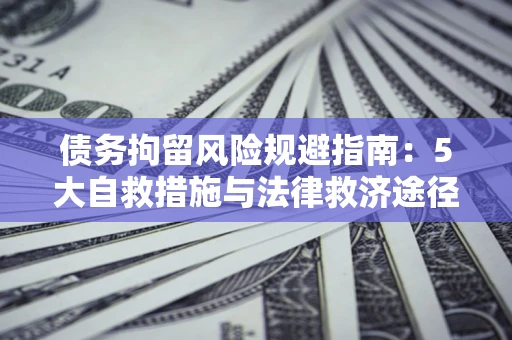 济南债务拘留风险规避指南：5大自救措施与法律救济途径
