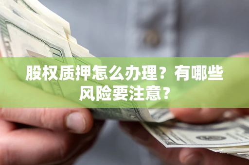 济南股权质押怎么办理？有哪些风险要注意？