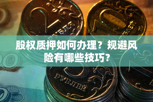 济南股权质押如何办理？规避风险有哪些技巧？