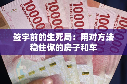 济南签字前的生死局：用对方法稳住你的房子和车