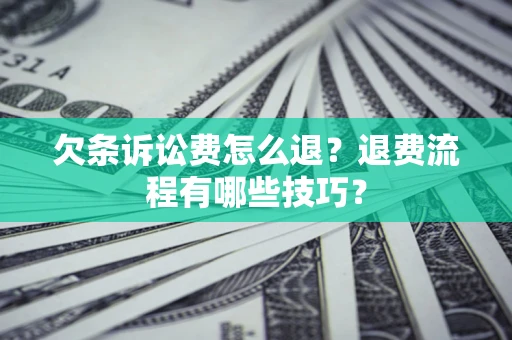 济南欠条诉讼费怎么退？退费流程有哪些技巧？