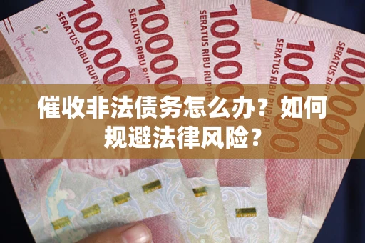 济南催收非法债务怎么办？如何规避法律风险？