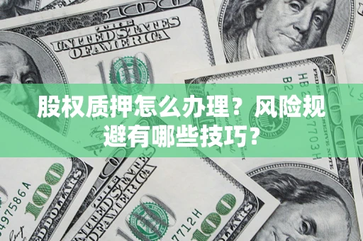 济南股权质押怎么办理？风险规避有哪些技巧？