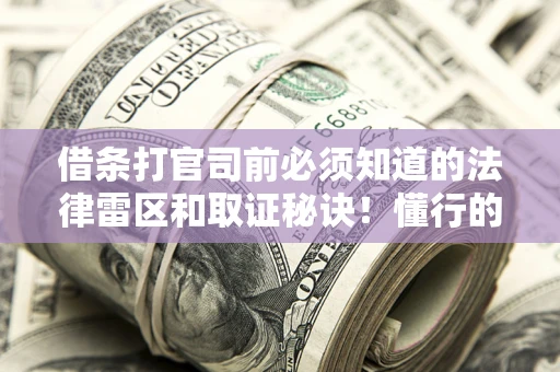 济南借条打官司前必须知道的法律雷区和取证秘诀！懂行的人已经留好这些证据