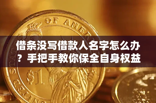 济南借条没写借款人名字怎么办？手把手教你保全自身权益