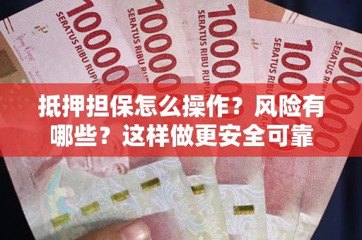 济南抵押担保怎么操作？风险有哪些？这样做更安全可靠