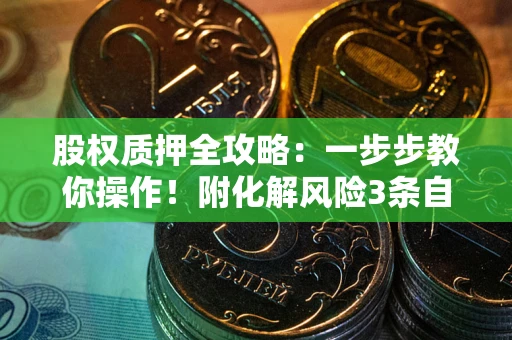 济南股权质押全攻略：一步步教你操作！附化解风险3条自救法则