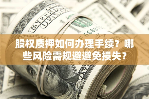 济南股权质押如何办理手续？哪些风险需规避避免损失？