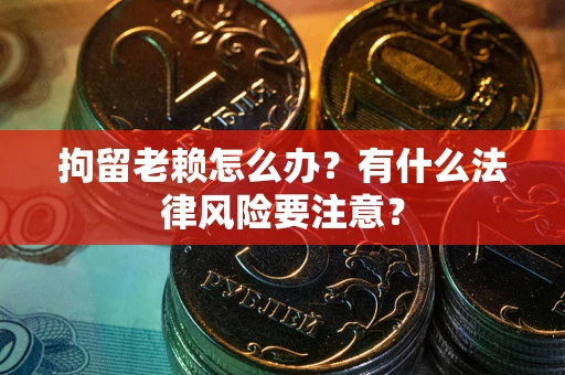 济南拘留老赖怎么办？有什么法律风险要注意？