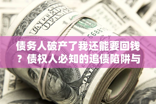 济南债务人破产了我还能要回钱？债权人必知的追债陷阱与破局之道