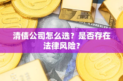 济南清债公司怎么选？是否存在法律风险？