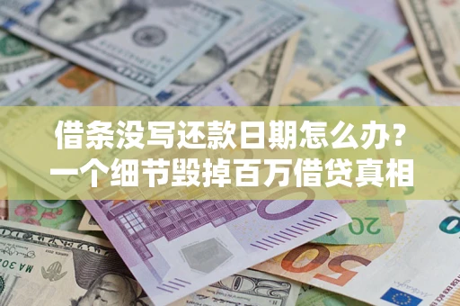 济南借条没写还款日期怎么办？一个细节毁掉百万借贷真相