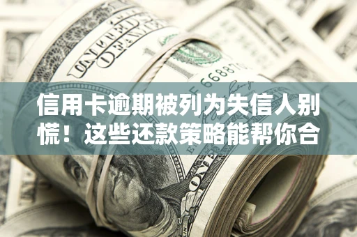 济南信用卡逾期被列为失信人别慌！这些还款策略能帮你合法止损