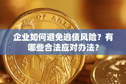 济南企业如何避免逃债风险？有哪些合法应对办法？