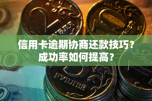 济南信用卡逾期协商还款技巧？成功率如何提高？