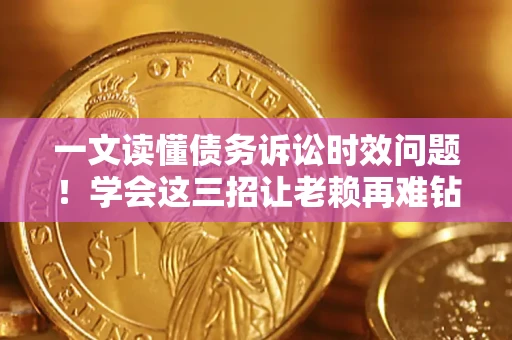 济南一文读懂债务诉讼时效问题！学会这三招让老赖再难钻空子