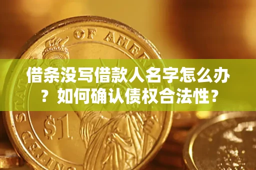 济南借条没写借款人名字怎么办？如何确认债权合法性？
