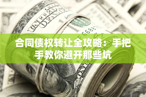 济南合同债权转让全攻略：手把手教你避开那些坑