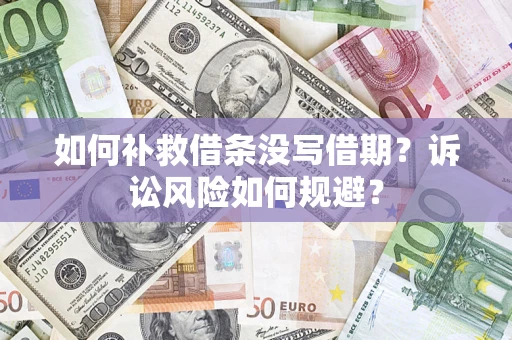 济南如何补救借条没写借期？诉讼风险如何规避？