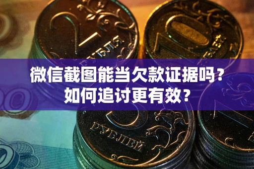 济南微信截图能当欠款证据吗？如何追讨更有效？
