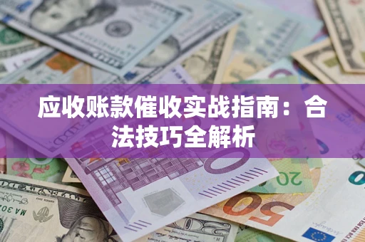 济南应收账款催收实战指南：合法技巧全解析
