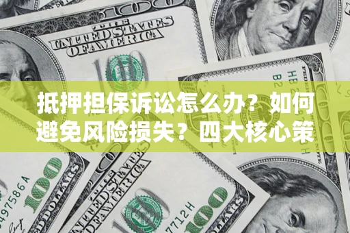 济南抵押担保诉讼怎么办？如何避免风险损失？四大核心策略全解读
