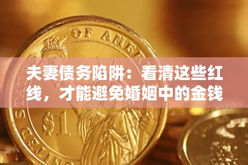 济南夫妻债务陷阱：看清这些红线，才能避免婚姻中的金钱危机