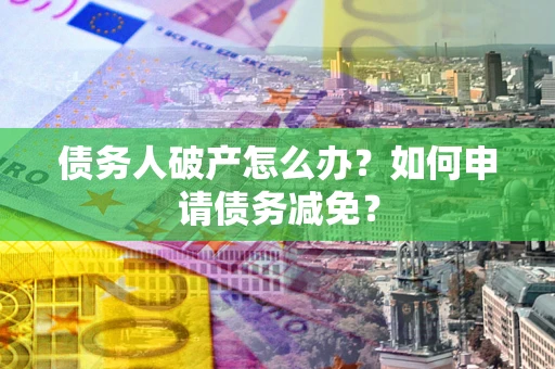 济南债务人破产怎么办？如何申请债务减免？