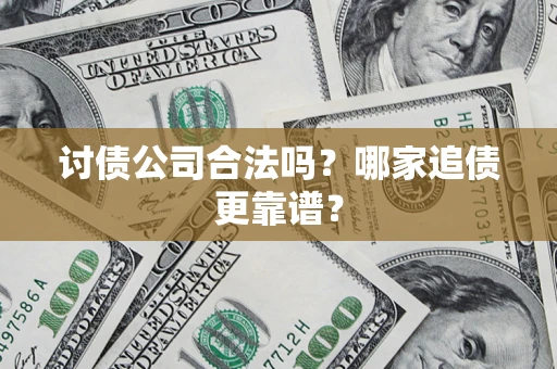 济南讨债公司合法吗？哪家追债更靠谱？