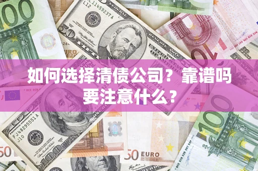 济南如何选择清债公司？靠谱吗要注意什么？
