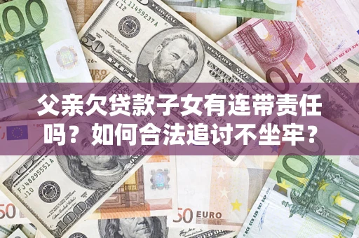 济南父亲欠贷款子女有连带责任吗？如何合法追讨不坐牢？