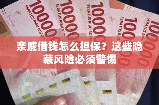 济南亲戚借钱怎么担保？这些隐藏风险必须警惕