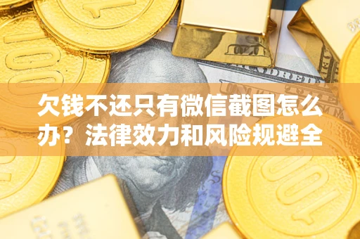 济南欠钱不还只有微信截图怎么办？法律效力和风险规避全解析