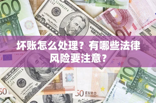 济南坏账怎么处理？有哪些法律风险要注意？