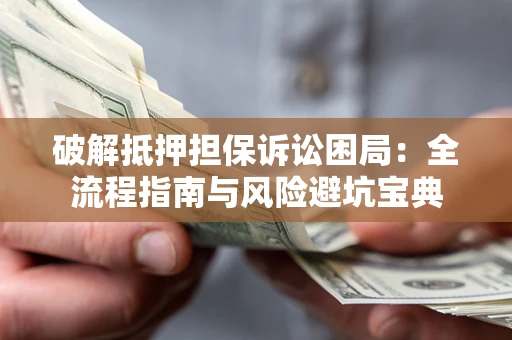 济南破解抵押担保诉讼困局：全流程指南与风险避坑宝典