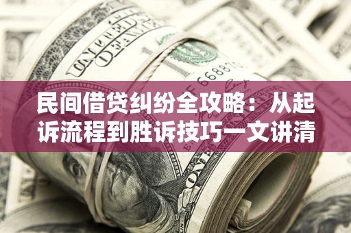 济南民间借贷纠纷全攻略：从起诉流程到胜诉技巧一文讲清