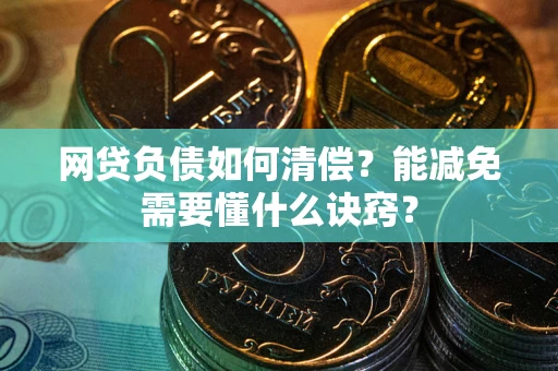 济南网贷负债如何清偿？能减免需要懂什么诀窍？