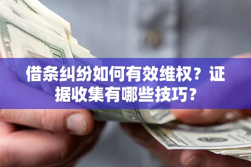济南借条纠纷如何有效维权？证据收集有哪些技巧？