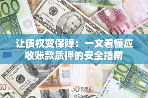 济南让债权变保障：一文看懂应收账款质押的安全指南