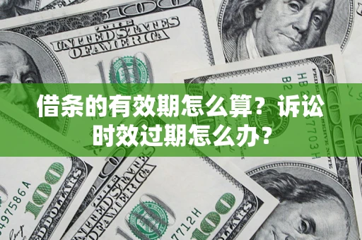 济南借条的有效期怎么算？诉讼时效过期怎么办？
