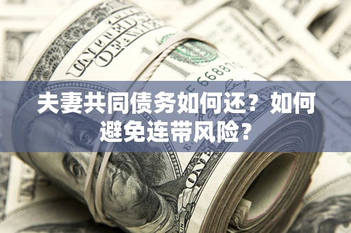 济南夫妻共同债务如何还？如何避免连带风险？