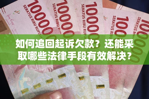 济南如何追回起诉欠款？还能采取哪些法律手段有效解决？